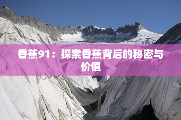 香蕉91：探索香蕉背后的秘密与价值