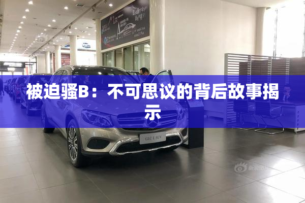 被迫骚B：不可思议的背后故事揭示