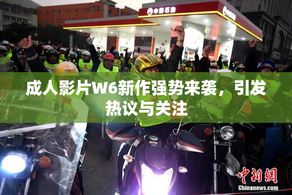 成人影片W6新作强势来袭，引发热议与关注