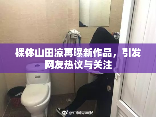 裸体山田凉再曝新作品，引发网友热议与关注