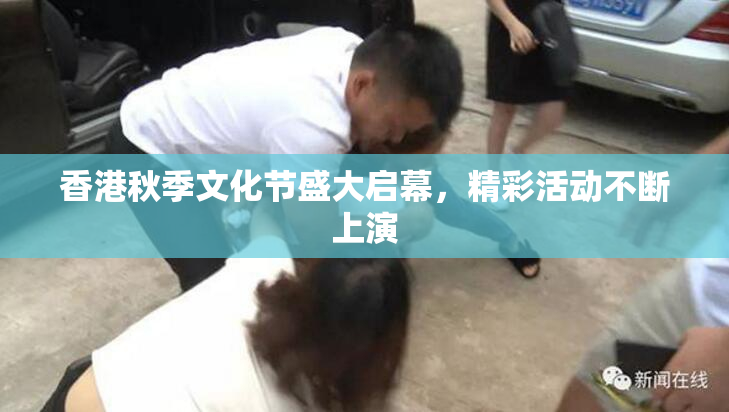 香港秋季文化节盛大启幕，精彩活动不断上演