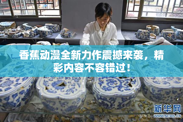 香蕉动漫全新力作震撼来袭，精彩内容不容错过！