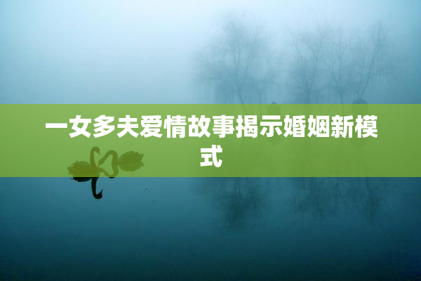 一女多夫爱情故事揭示婚姻新模式