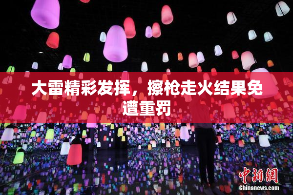 大雷精彩发挥，擦枪走火结果免遭重罚