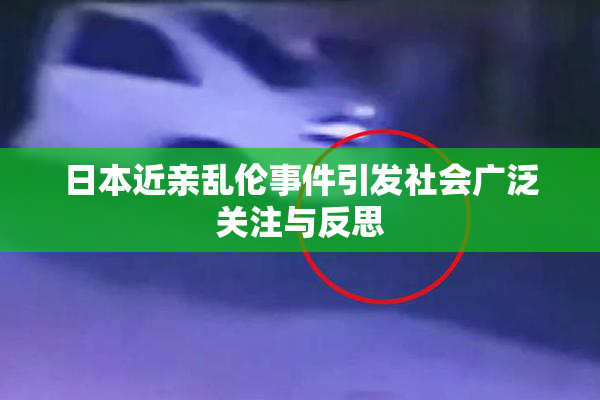 日本近亲乱伦事件引发社会广泛关注与反思