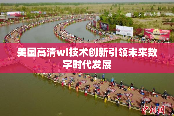 美国高清wi技术创新引领未来数字时代发展