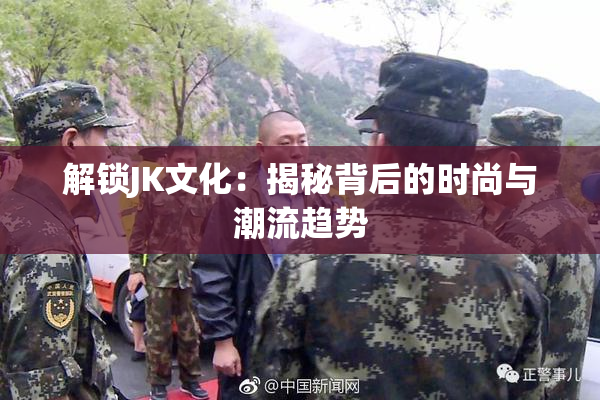 解锁JK文化：揭秘背后的时尚与潮流趋势