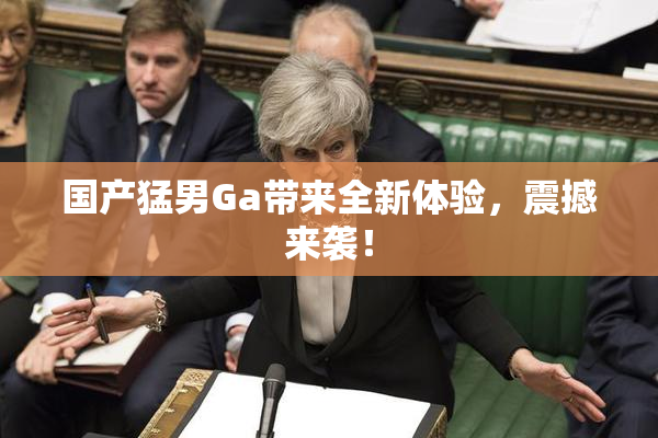 国产猛男Ga带来全新体验，震撼来袭！