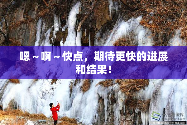 嗯～啊～快点，期待更快的进展和结果！