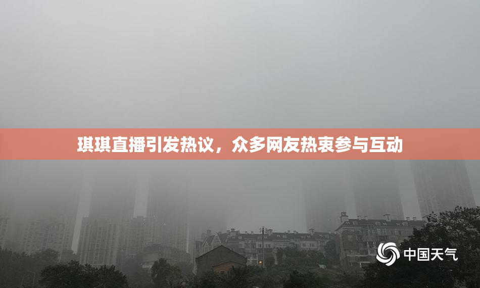 琪琪直播引发热议，众多网友热衷参与互动