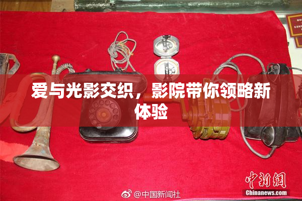 爱与光影交织，影院带你领略新体验
