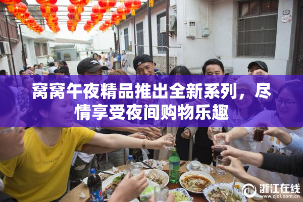 窝窝午夜精品推出全新系列，尽情享受夜间购物乐趣