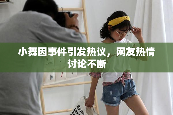 小舞因事件引发热议，网友热情讨论不断