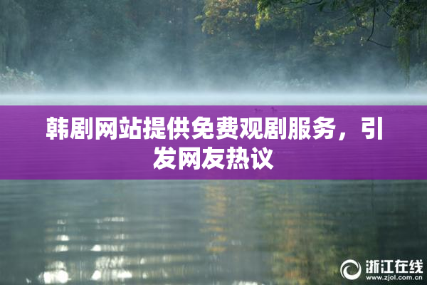 韩剧网站提供免费观剧服务，引发网友热议