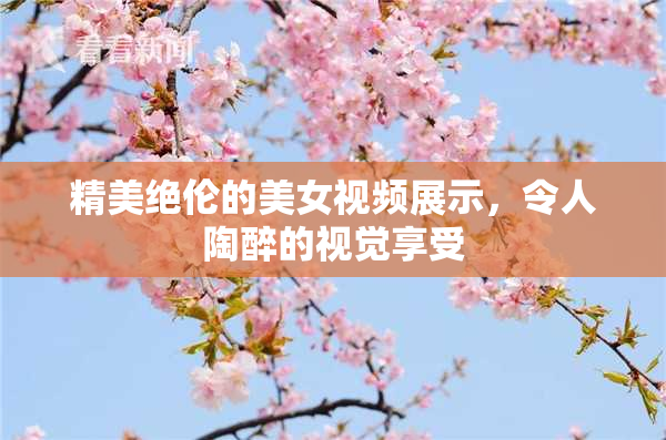 精美绝伦的美女视频展示，令人陶醉的视觉享受