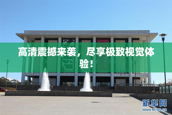 高清震撼来袭，尽享极致视觉体验！