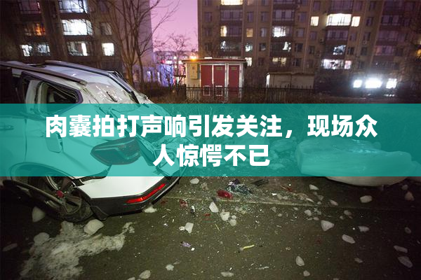 肉囊拍打声响引发关注，现场众人惊愕不已
