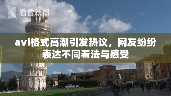 avi格式高潮引发热议，网友纷纷表达不同看法与感受
