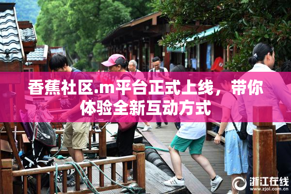 香蕉社区.m平台正式上线，带你体验全新互动方式