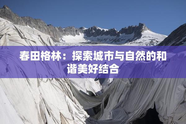 春田格林：探索城市与自然的和谐美好结合