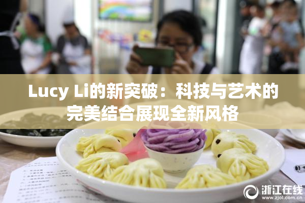 Lucy Li的新突破：科技与艺术的完美结合展现全新风格