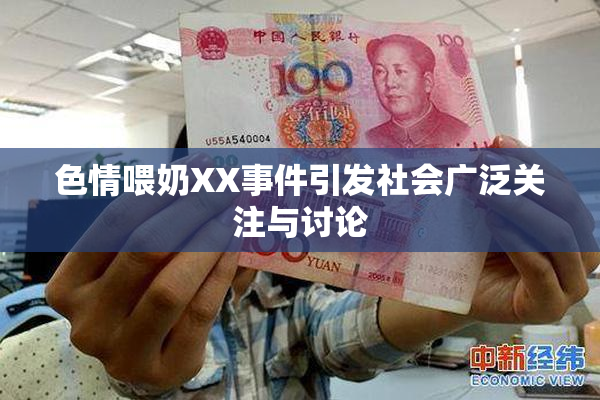 色情喂奶XX事件引发社会广泛关注与讨论
