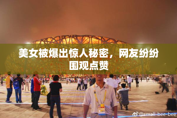 美女被爆出惊人秘密，网友纷纷围观点赞