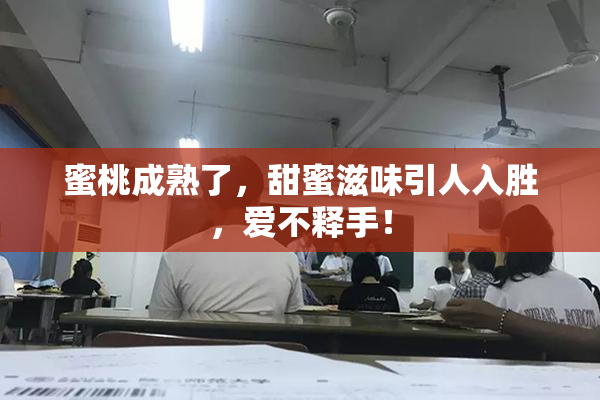 蜜桃成熟了，甜蜜滋味引人入胜，爱不释手！