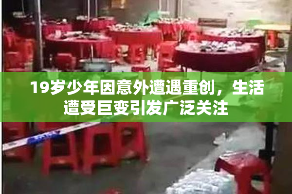 19岁少年因意外遭遇重创，生活遭受巨变引发广泛关注