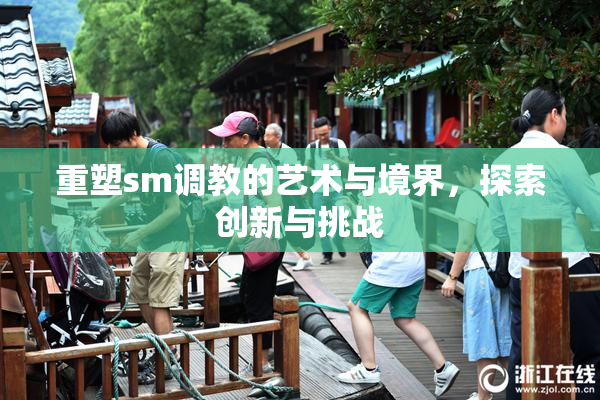 重塑sm调教的艺术与境界，探索创新与挑战