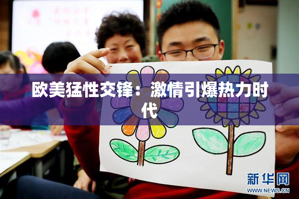 欧美猛性交锋：激情引爆热力时代