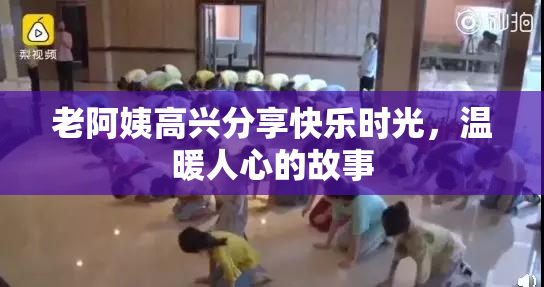 老阿姨高兴分享快乐时光，温暖人心的故事
