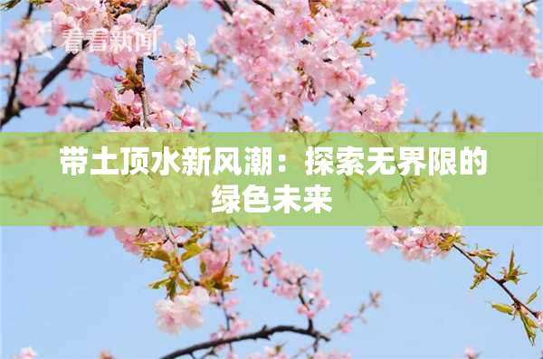 带土顶水新风潮：探索无界限的绿色未来
