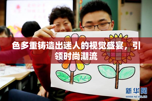 色多重铸造出迷人的视觉盛宴，引领时尚潮流
