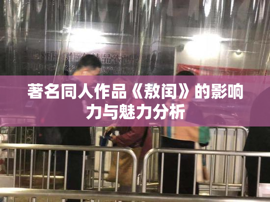 著名同人作品《敖闰》的影响力与魅力分析
