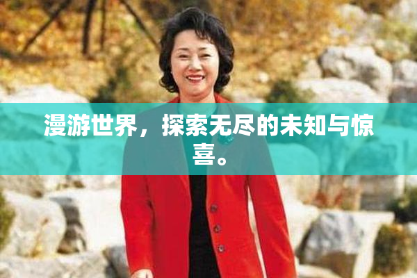 漫游世界，探索无尽的未知与惊喜。