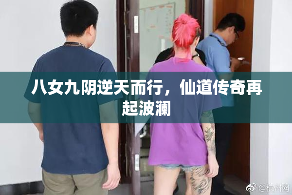 八女九阴逆天而行，仙道传奇再起波澜