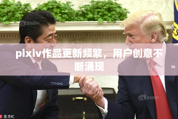 pixiv作品更新频繁，用户创意不断涌现