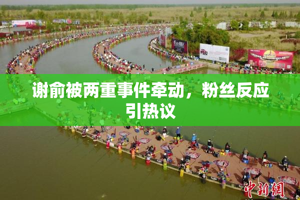 谢俞被两重事件牵动，粉丝反应引热议
