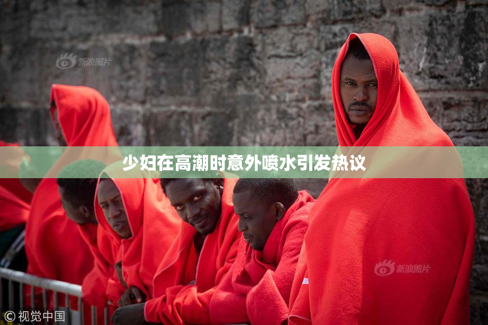少妇在高潮时意外喷水引发热议