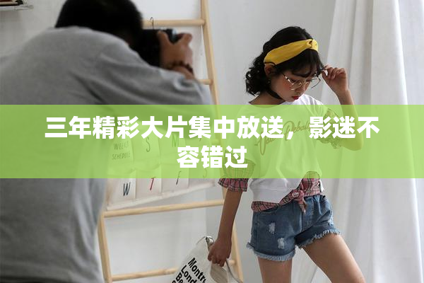 三年精彩大片集中放送，影迷不容错过