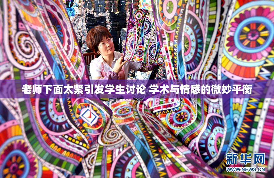 老师下面太紧引发学生讨论 学术与情感的微妙平衡
