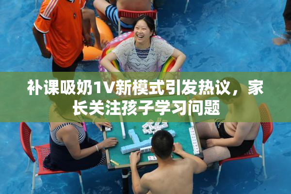 补课吸奶1V新模式引发热议，家长关注孩子学习问题