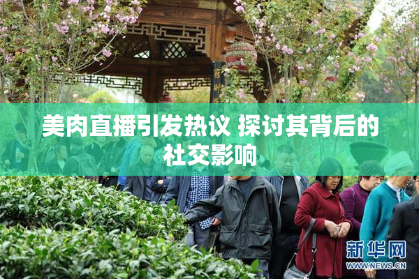 美肉直播引发热议 探讨其背后的社交影响