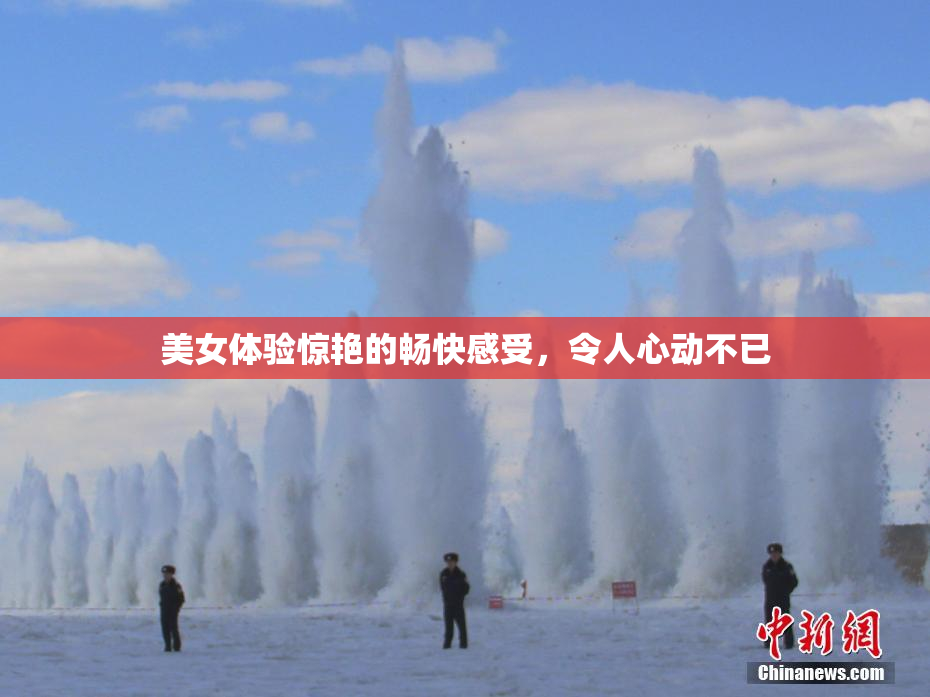 美女体验惊艳的畅快感受，令人心动不已