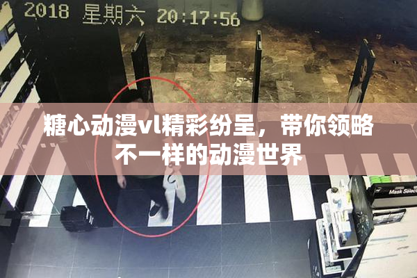 糖心动漫vl精彩纷呈，带你领略不一样的动漫世界