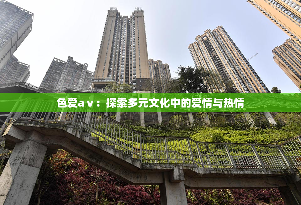 色爱aⅴ：探索多元文化中的爱情与热情