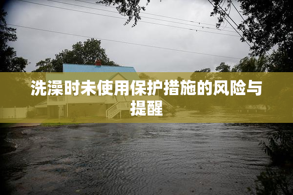 洗澡时未使用保护措施的风险与提醒