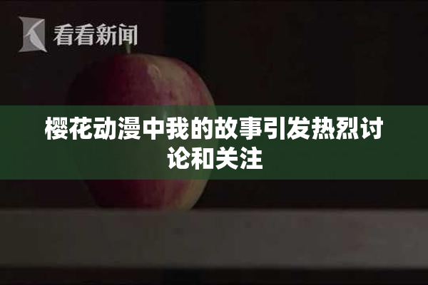 樱花动漫中我的故事引发热烈讨论和关注