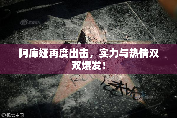 阿库娅再度出击，实力与热情双双爆发！
